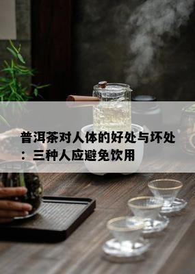 普洱茶对人体的好处与坏处：三种人应避免饮用