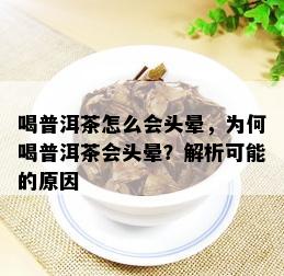 喝普洱茶怎么会头晕，为何喝普洱茶会头晕？解析可能的原因