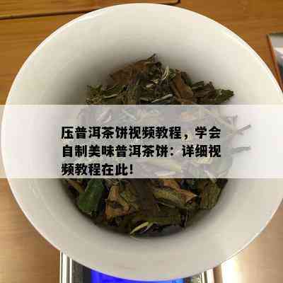 压普洱茶饼视频教程，学会自制美味普洱茶饼：详细视频教程在此！