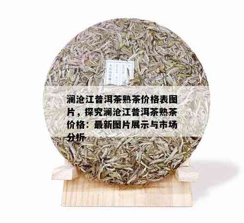 澜沧江普洱茶熟茶价格表图片，探究澜沧江普洱茶熟茶价格：最新图片展示与市场分析