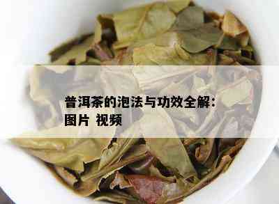 普洱茶的泡法与功效全解：图片 视频