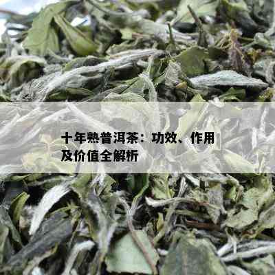 十年熟普洱茶：功效、作用及价值全解析