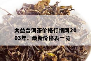 大益普洱茶价格行情网2003年：最新价格表一览