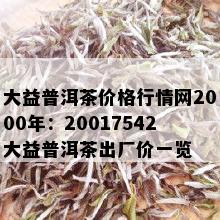 大益普洱茶价格行情网2000年：20017542大益普洱茶出厂价一览