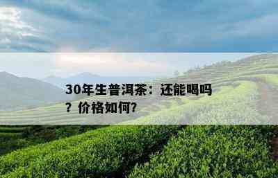 30年生普洱茶：还能喝吗？价格如何？