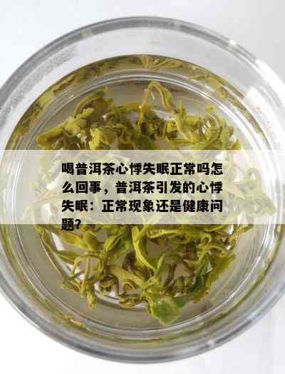 喝普洱茶心悸失眠正常吗怎么回事，普洱茶引发的心悸失眠：正常现象还是健康问题？