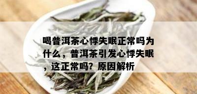 喝普洱茶心悸失眠正常吗为什么，普洱茶引发心悸失眠，这正常吗？原因解析