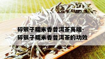 碎银子糯米香普洱茶高端-碎银子糯米香普洱茶的功效