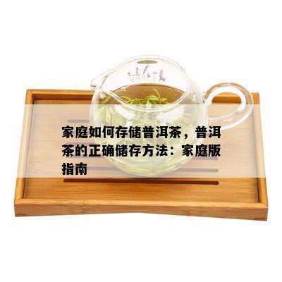 家庭如何存储普洱茶，普洱茶的正确储存方法：家庭版指南