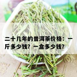 二十几年的普洱茶价格：一斤多少钱？一盒多少钱？