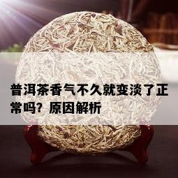 普洱茶香气不久就变淡了正常吗？原因解析