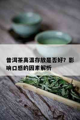 普洱茶高温存放是否好？影响口感的因素解析