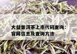 大益普洱茶上市代码查询：官网信息及查询方法