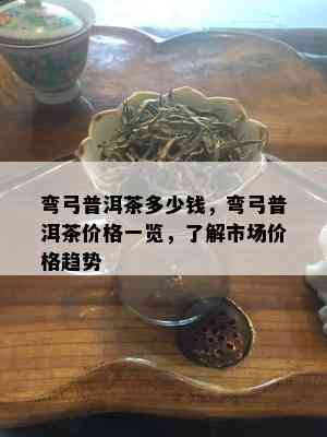 弯弓普洱茶多少钱，弯弓普洱茶价格一览，了解市场价格趋势