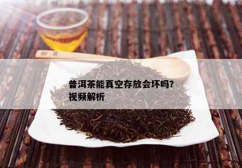 普洱茶能真空存放会坏吗？视频解析