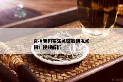 直播普洱茶生意赚钱情况如何？视频解析