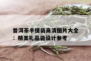 普洱茶手提袋高清图片大全：精美礼品袋设计参考