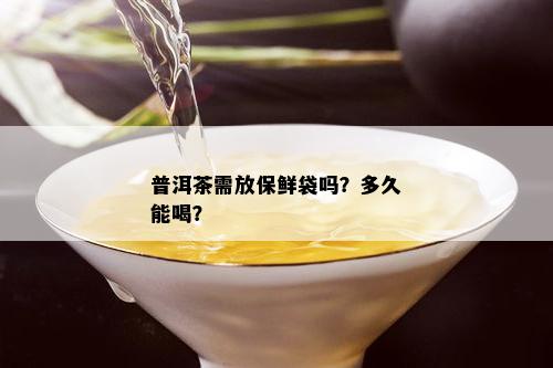 普洱茶需放保鲜袋吗？多久能喝？