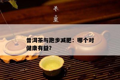 普洱茶与跑步减肥：哪个对健康有益？