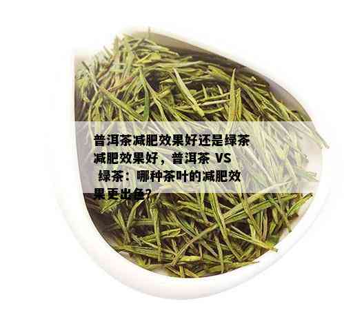 普洱茶减肥效果好还是绿茶减肥效果好，普洱茶 VS 绿茶：哪种茶叶的减肥效果更出色？