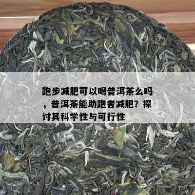 跑步减肥可以喝普洱茶么吗，普洱茶能助跑者减肥？探讨其科学性与可行性