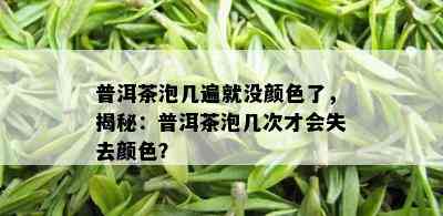 普洱茶泡几遍就没颜色了，揭秘：普洱茶泡几次才会失去颜色？