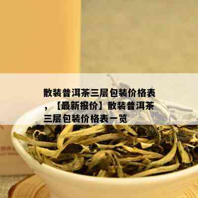 散装普洱茶三层包装价格表，【最新报价】散装普洱茶三层包装价格表一览