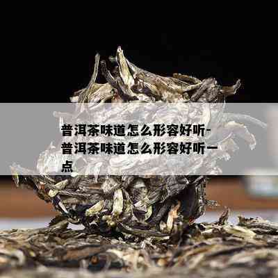 普洱茶味道怎么形容好听-普洱茶味道怎么形容好听一点