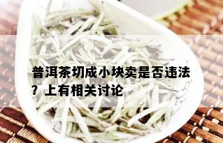 普洱茶切成小块卖是否违法？上有相关讨论