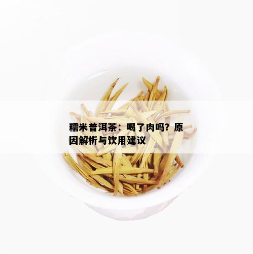 糯米普洱茶：喝了肉吗？原因解析与饮用建议