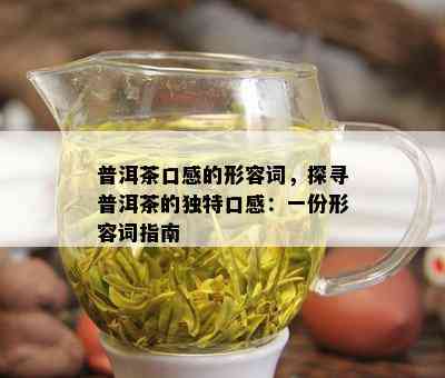 普洱茶口感的形容词，探寻普洱茶的独特口感：一份形容词指南