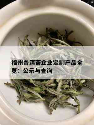 福州普洱茶企业定制产品全览：公示与查询