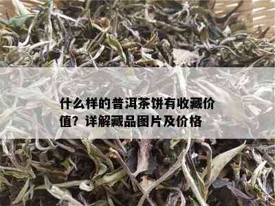 什么样的普洱茶饼有收藏价值？详解藏品图片及价格