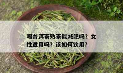 喝普洱茶熟茶能减肥吗？女性适用吗？该如何饮用？