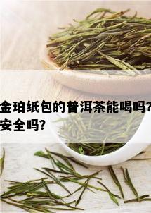 金珀纸包的普洱茶能喝吗？安全吗？