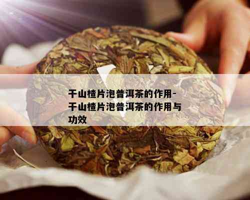 干山楂片泡普洱茶的作用-干山楂片泡普洱茶的作用与功效