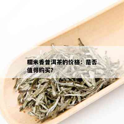 糯米香普洱茶的价格：是否值得购买？