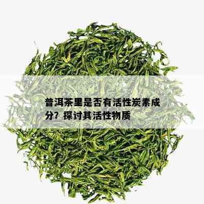 普洱茶里是否有活性炭素成分？探讨其活性物质