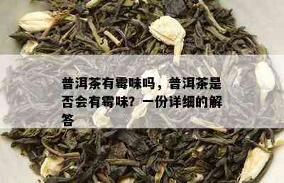 普洱茶有霉味吗，普洱茶是否会有霉味？一份详细的解答