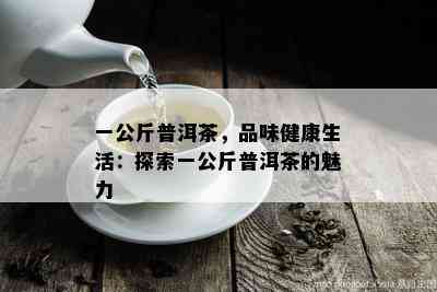 一公斤普洱茶，品味健康生活：探索一公斤普洱茶的魅力