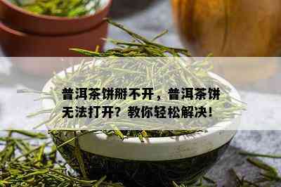 普洱茶饼掰不开，普洱茶饼无法打开？教你轻松解决！