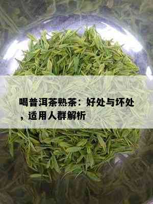 喝普洱茶熟茶：好处与坏处，适用人群解析