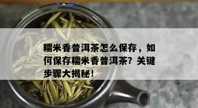 糯米香普洱茶怎么保存，如何保存糯米香普洱茶？关键步骤大揭秘！