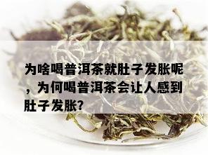 为啥喝普洱茶就肚子发胀呢，为何喝普洱茶会让人感到肚子发胀？