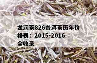 龙润茶826普洱茶历年价格表：2015-2016全收录