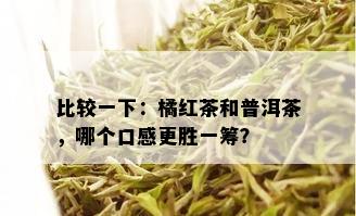 比较一下：橘红茶和普洱茶，哪个口感更胜一筹？