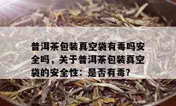 普洱茶包装真空袋有吗安全吗，关于普洱茶包装真空袋的安全性：是否有？