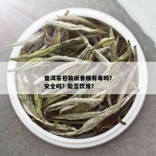 普洱茶包装纸香精有吗？安全吗？能否饮用？