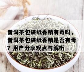 普洱茶包装纸香精有吗，普洱茶包装纸香精是否有？用户分享观点与解析