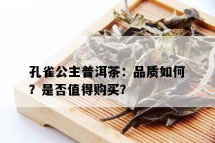 孔雀公主普洱茶：品质如何？是否值得购买？